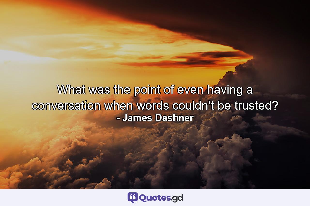 What was the point of even having a conversation when words couldn't be trusted? - Quote by James Dashner