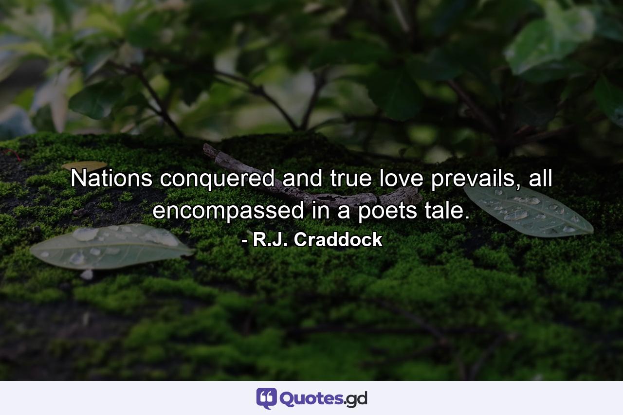 Nations conquered and true love prevails, all encompassed in a poets tale. - Quote by R.J. Craddock