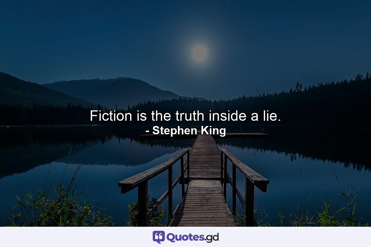 Fiction is the truth inside a lie. - Quote by Stephen King