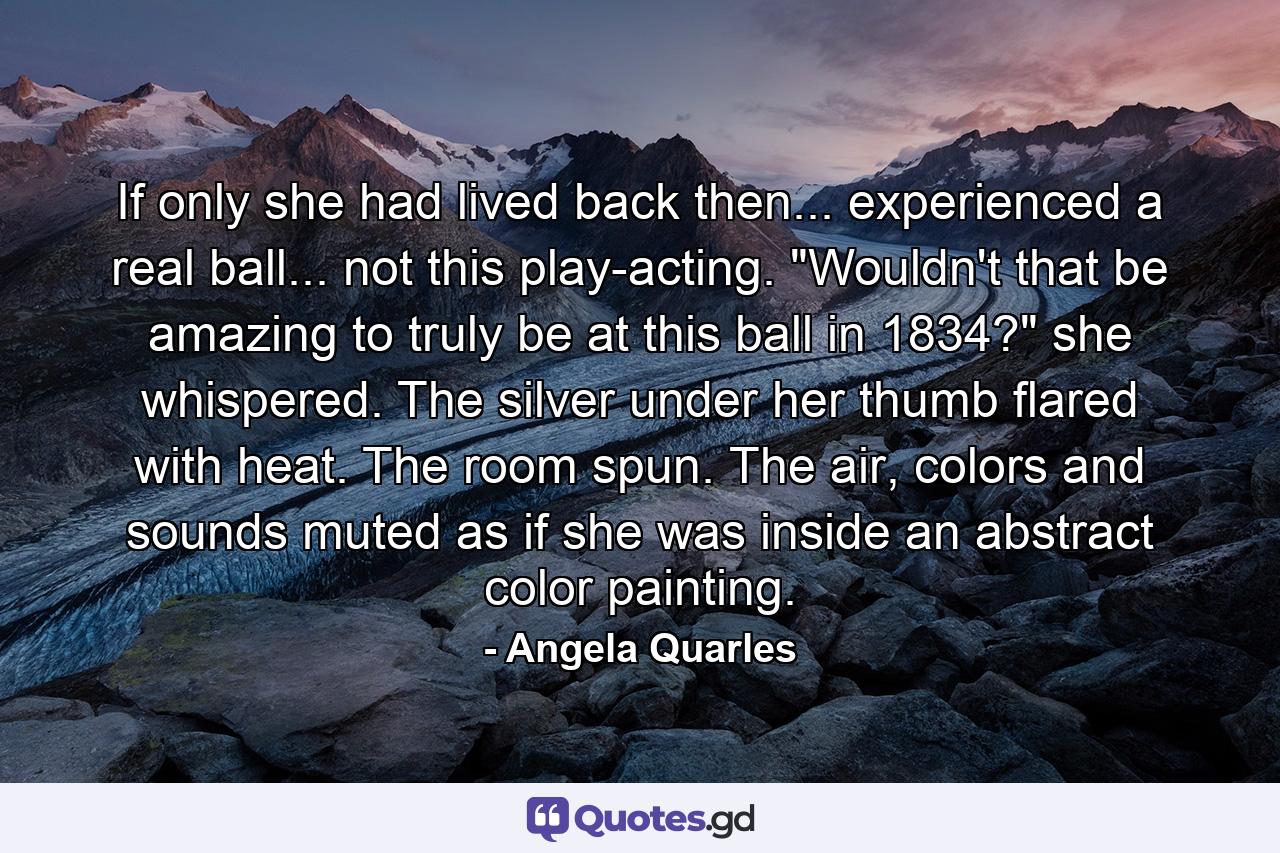 If only she had lived back then... experienced a real ball... not this play-acting. 