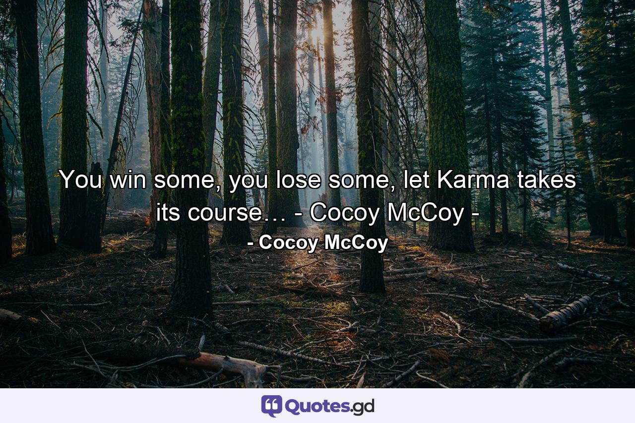 You win some, you lose some, let Karma takes its course… - Cocoy McCoy - - Quote by Cocoy McCoy