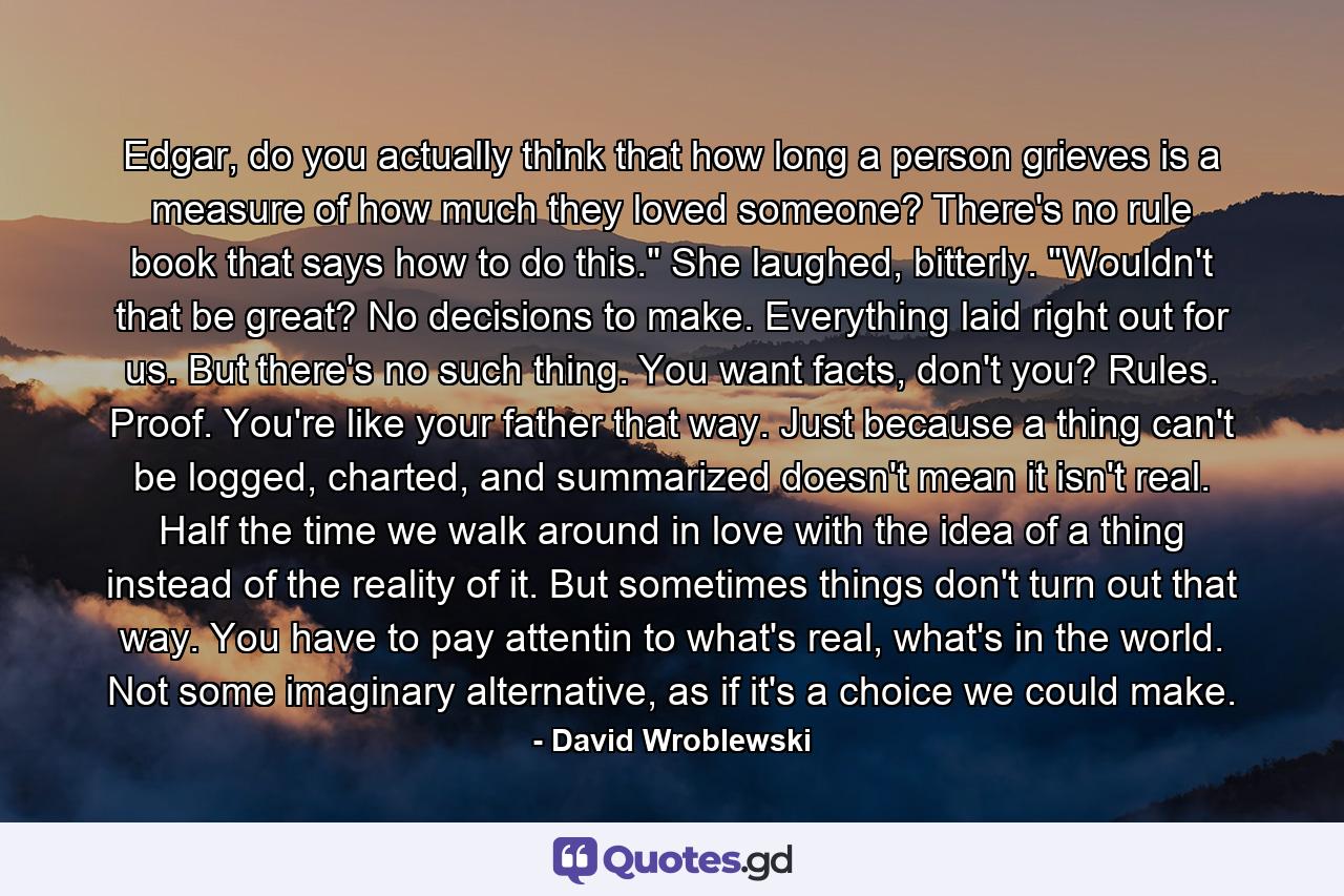Edgar, do you actually think that how long a person grieves is a measure of how much they loved someone? There's no rule book that says how to do this.