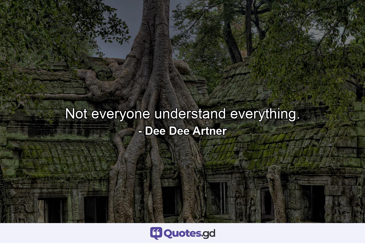 Not everyone understand everything. - Quote by Dee Dee Artner