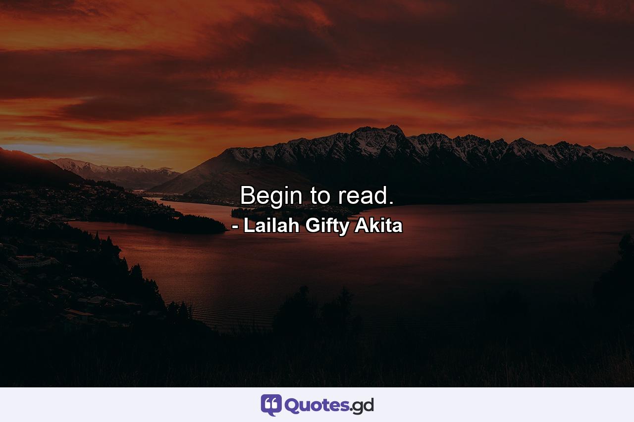 Begin to read. - Quote by Lailah Gifty Akita