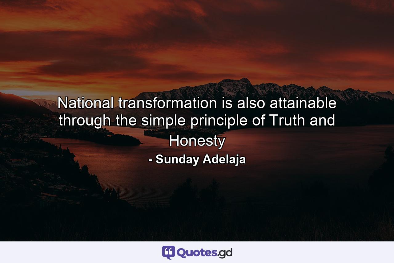 National transformation is also attainable through the simple principle of Truth and Honesty - Quote by Sunday Adelaja