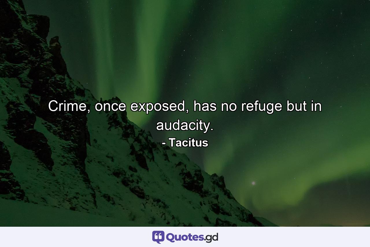 Crime, once exposed, has no refuge but in audacity. - Quote by Tacitus