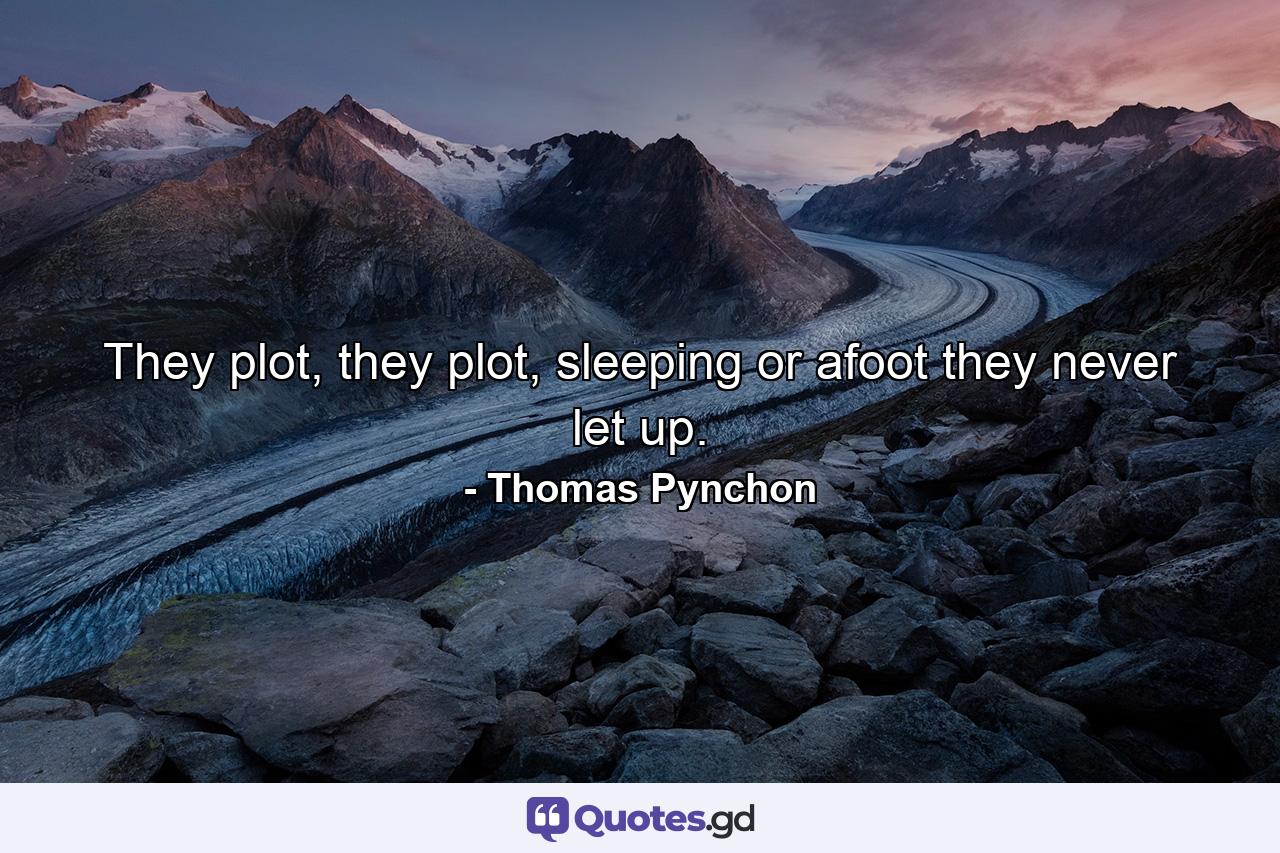 They plot, they plot, sleeping or afoot they never let up. - Quote by Thomas Pynchon