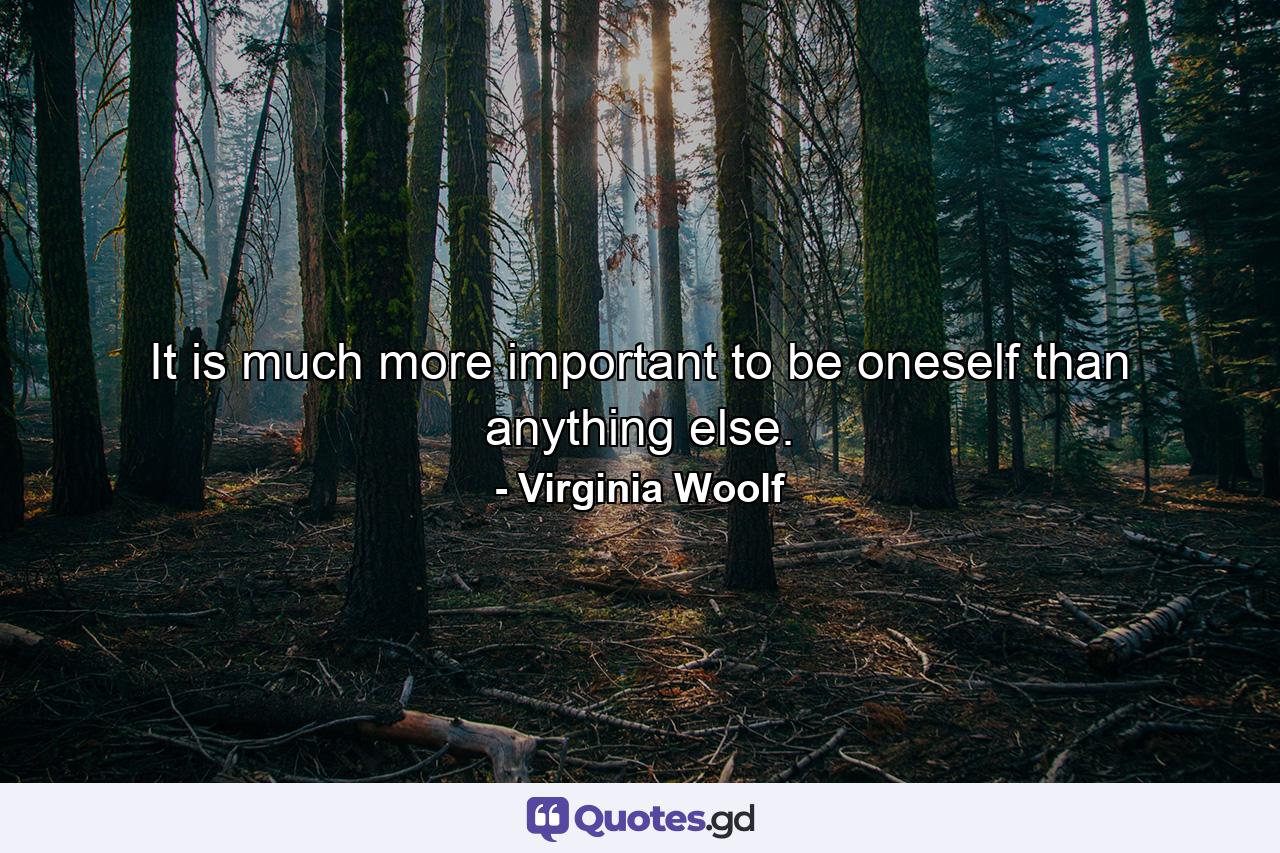 It is much more important to be oneself than anything else. - Quote by Virginia Woolf