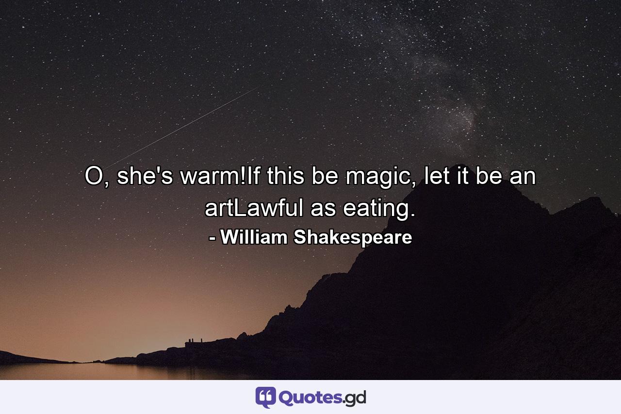 O, she's warm!If this be magic, let it be an artLawful as eating. - Quote by William Shakespeare