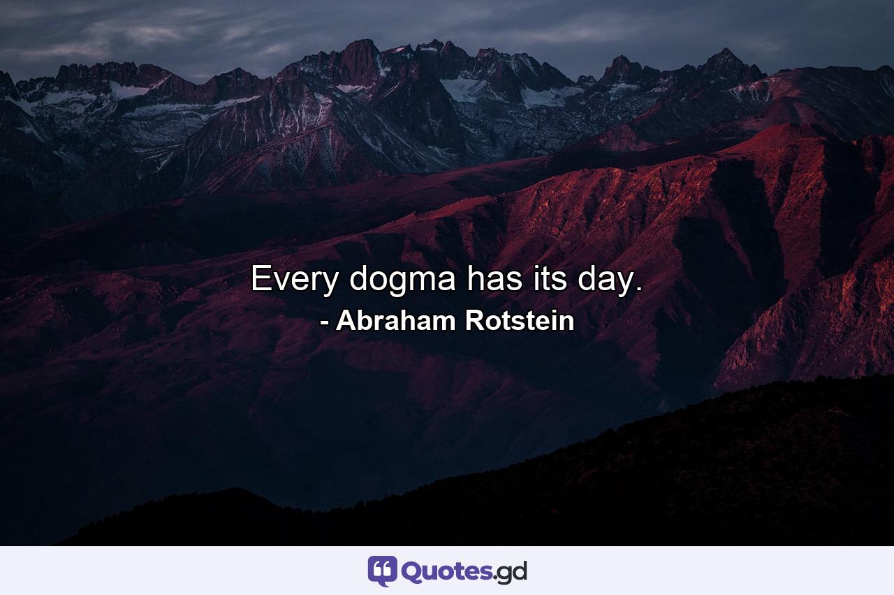 Every dogma has its day. - Quote by Abraham Rotstein