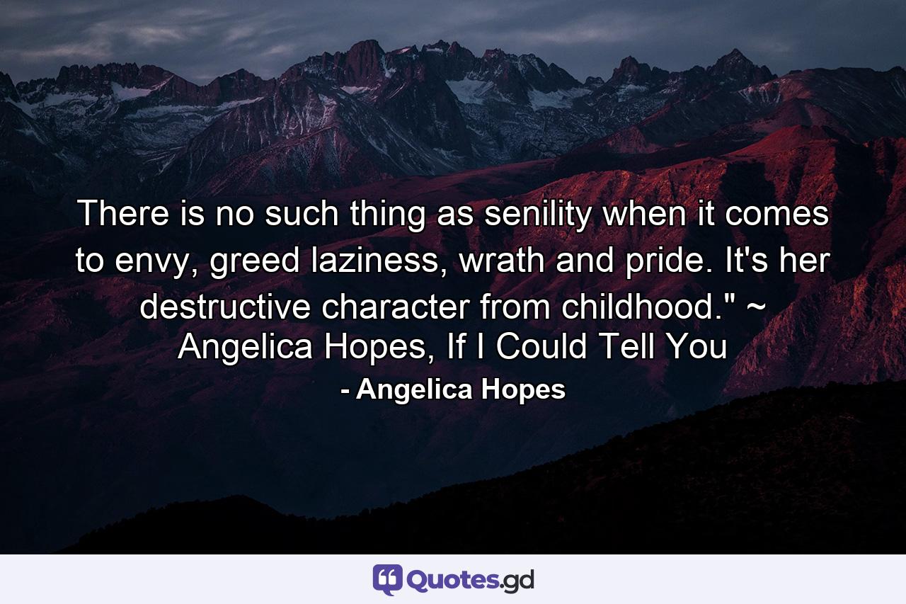 There is no such thing as senility when it comes to envy, greed laziness, wrath and pride. It's her destructive character from childhood.