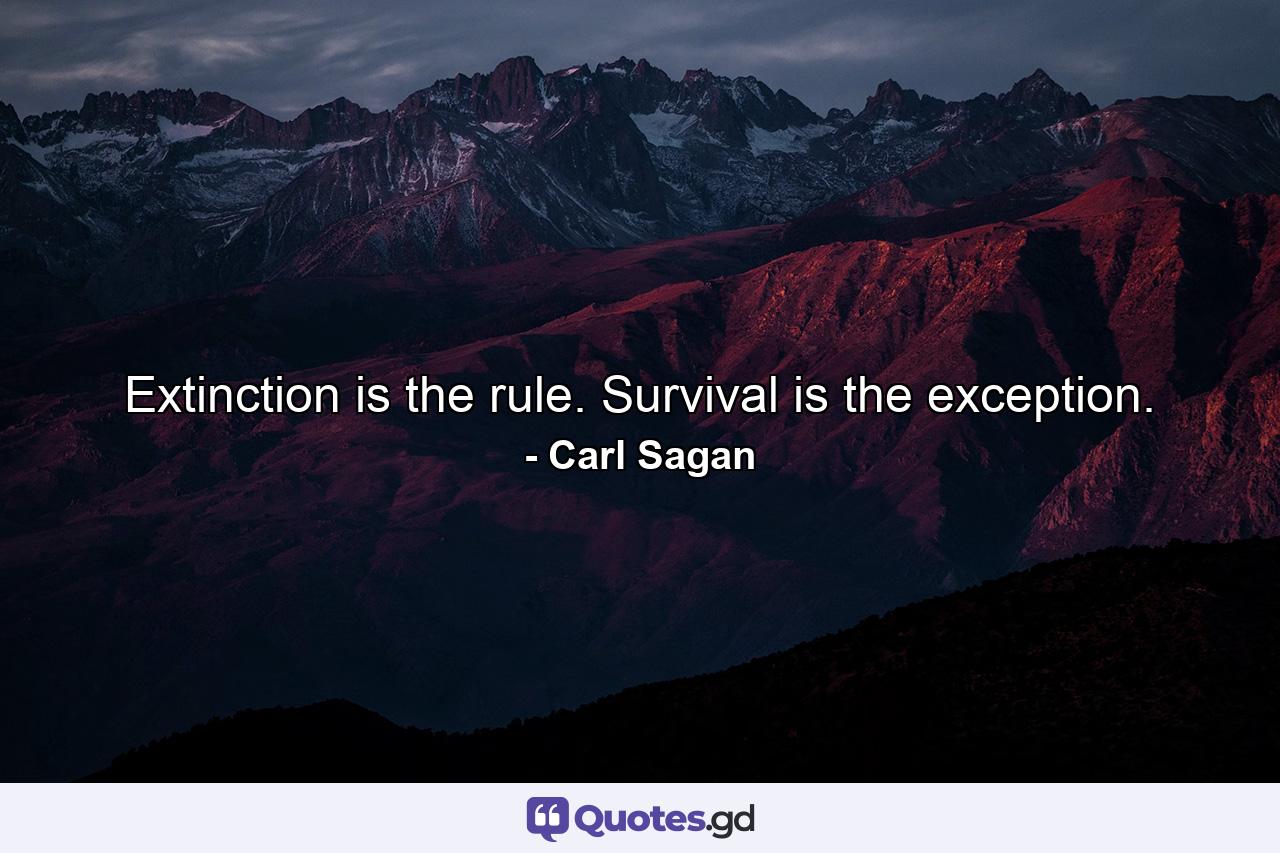 Extinction is the rule. Survival is the exception. - Quote by Carl Sagan