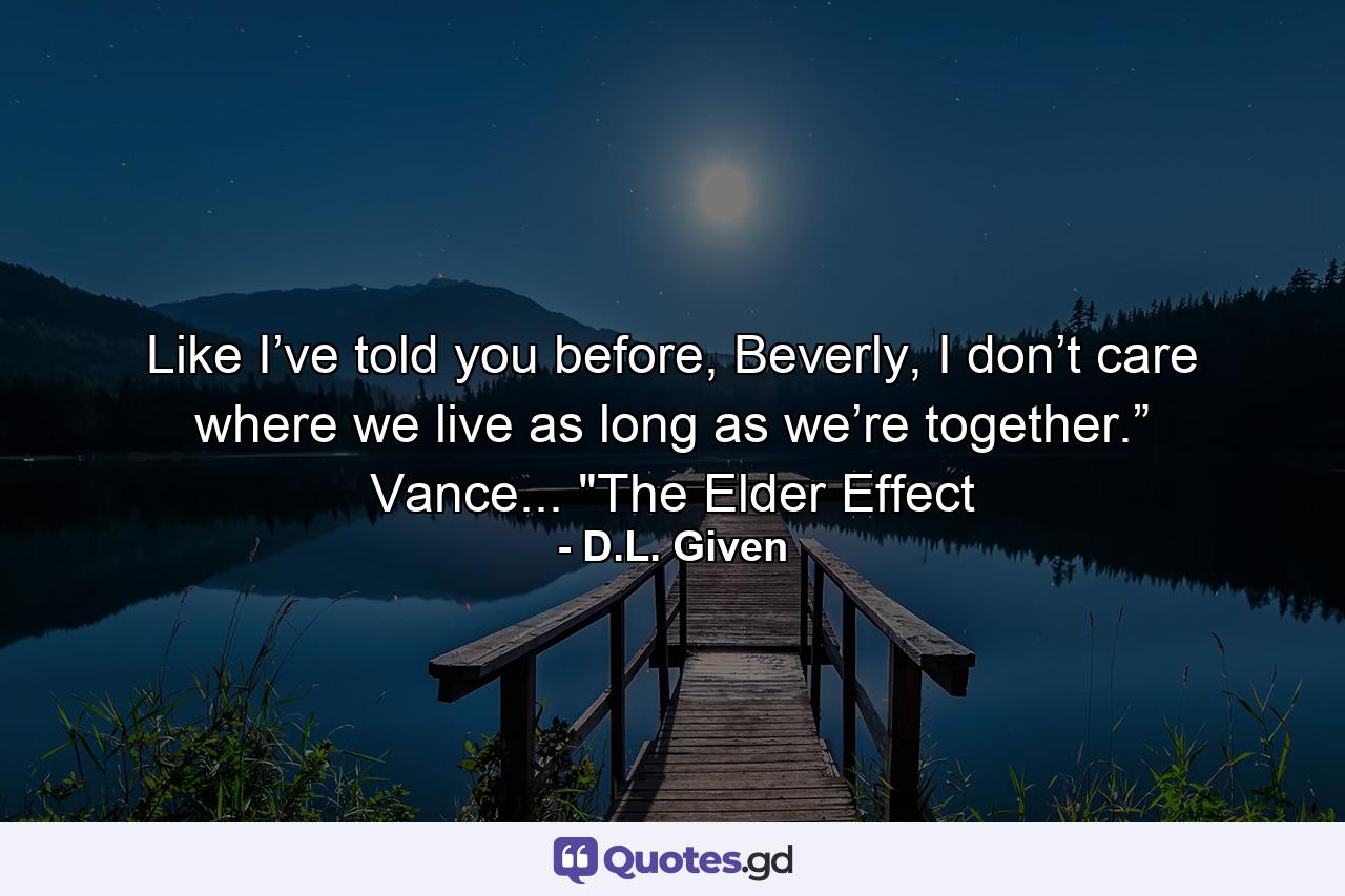 Like I’ve told you before, Beverly, I don’t care where we live as long as we’re together.” Vance... 