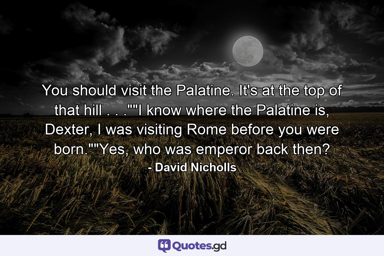 You should visit the Palatine. It's at the top of that hill . . .