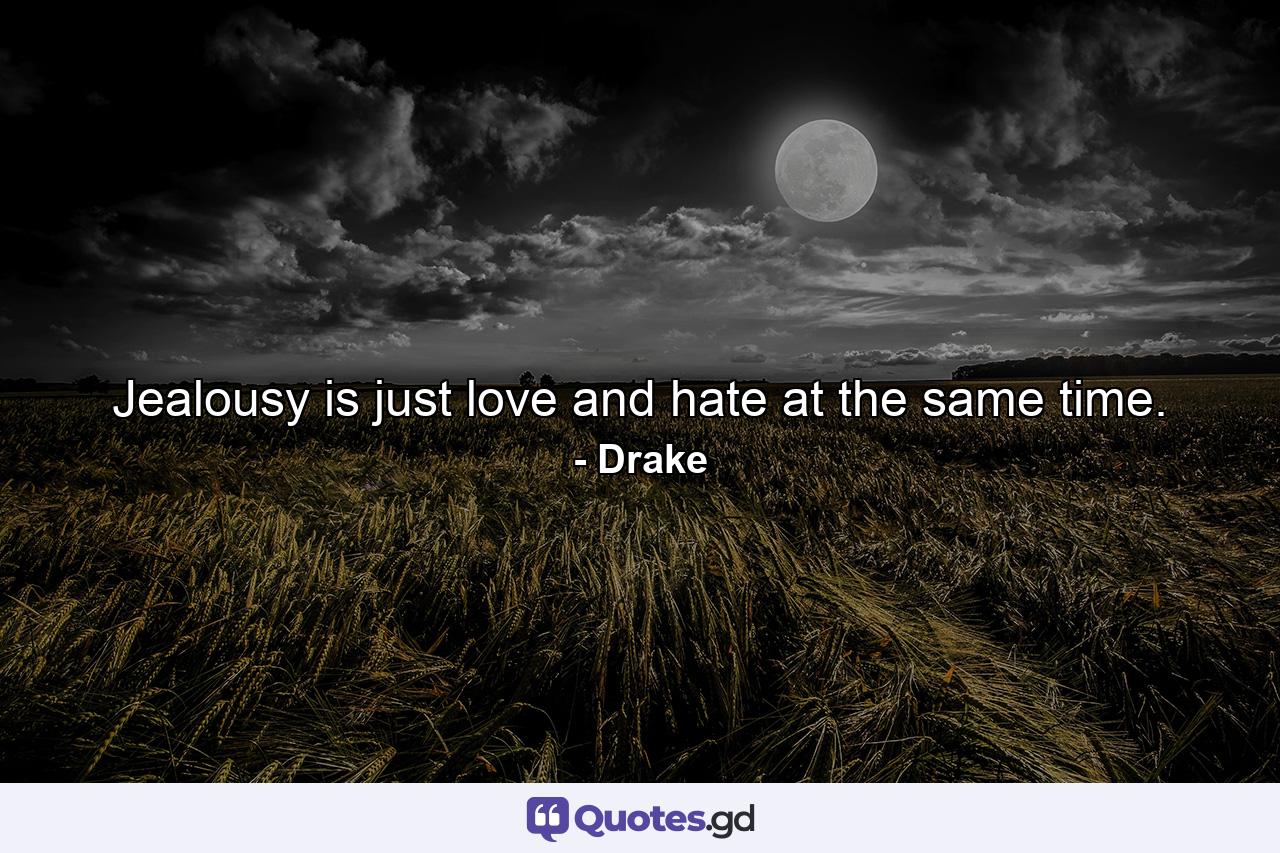 Jealousy is just love and hate at the same time. - Quote by Drake