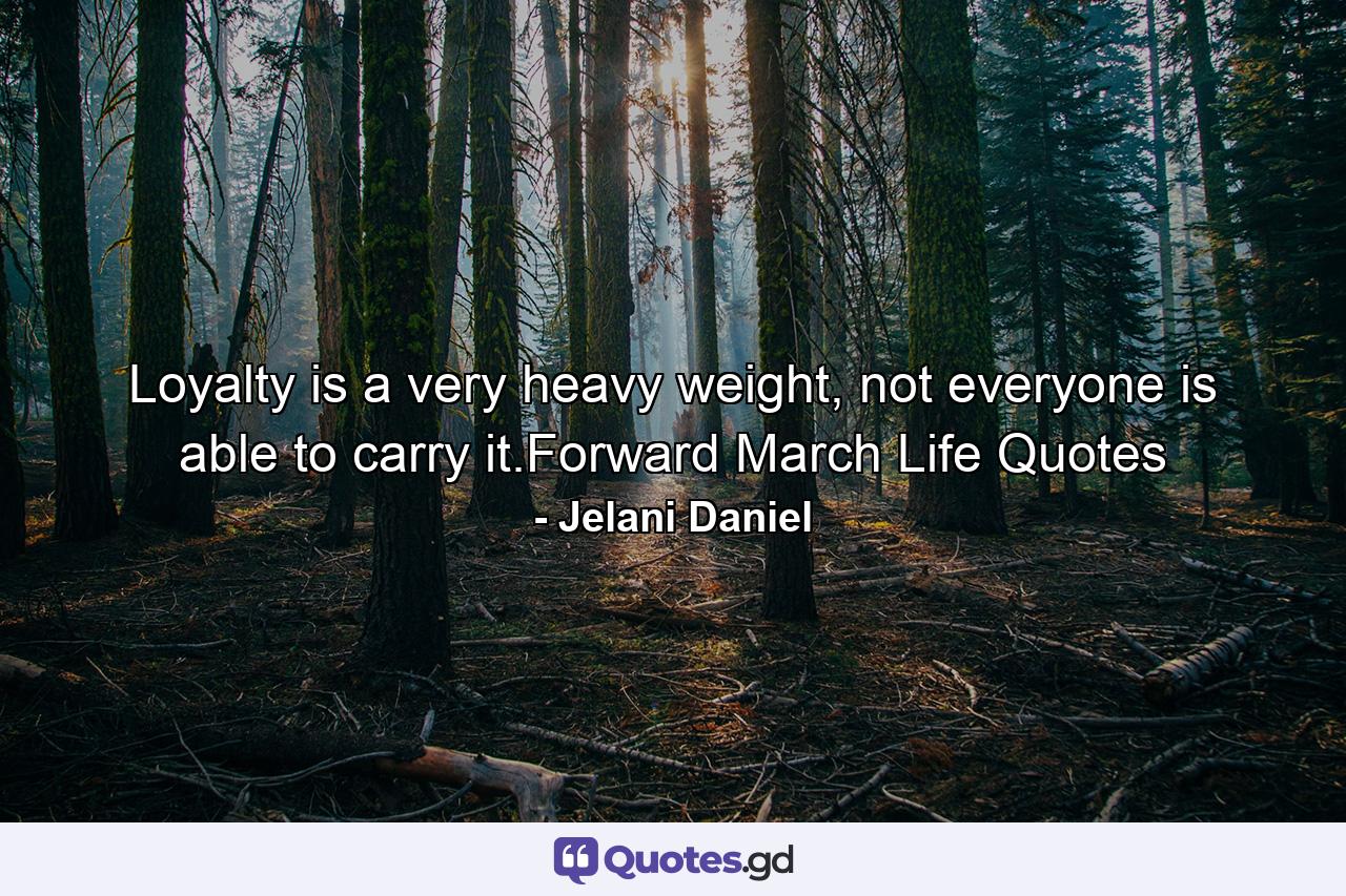 Loyalty is a very heavy weight, not everyone is able to carry it.Forward March Life Quotes - Quote by Jelani Daniel