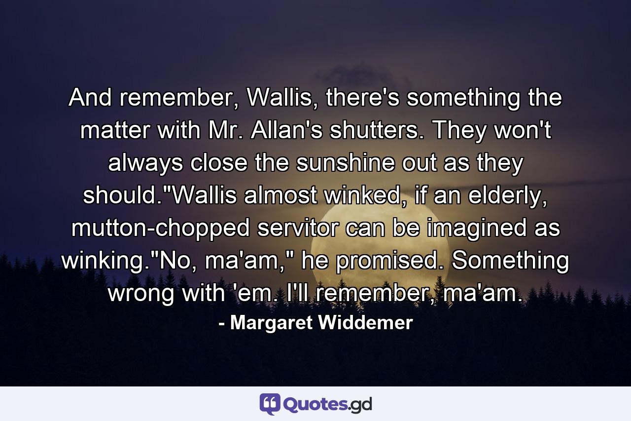 And remember, Wallis, there's something the matter with Mr. Allan's shutters. They won't always close the sunshine out as they should.