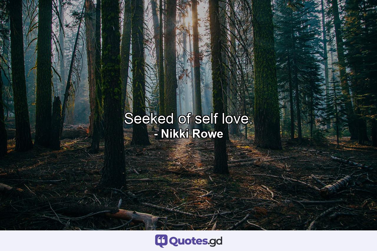 Seeked of self love. - Quote by Nikki Rowe