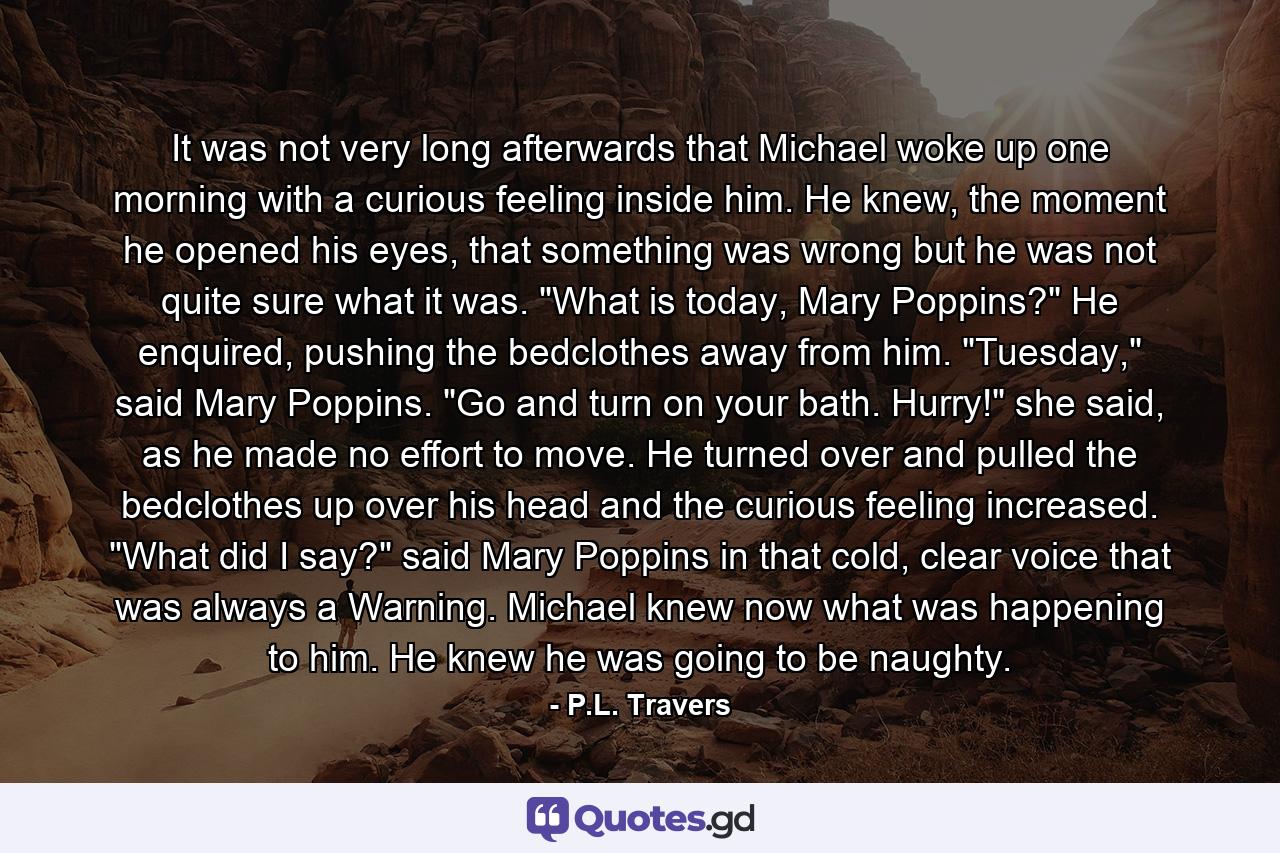 It was not very long afterwards that Michael woke up one morning with a curious feeling inside him. He knew, the moment he opened his eyes, that something was wrong but he was not quite sure what it was. 