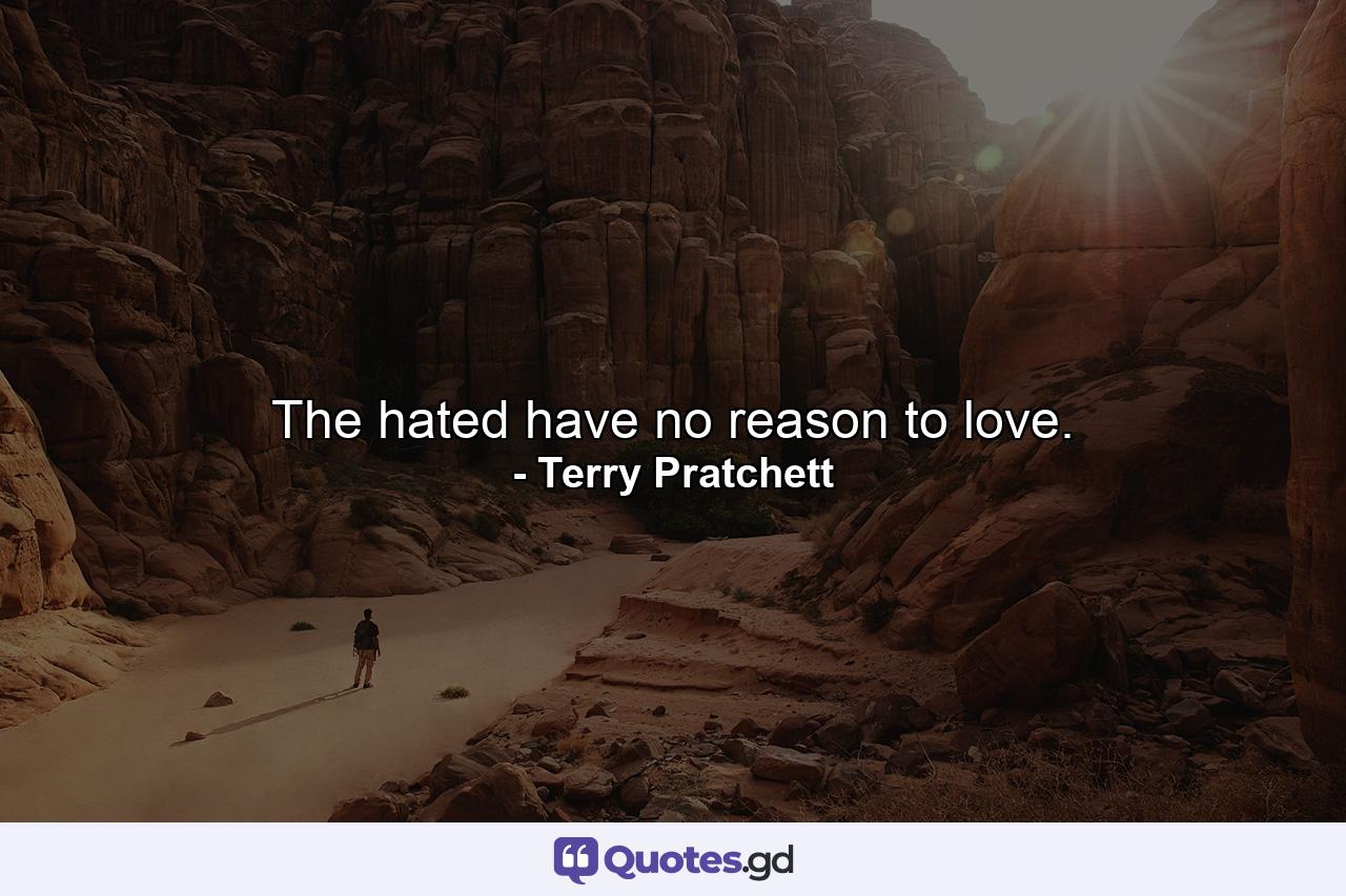 The hated have no reason to love. - Quote by Terry Pratchett