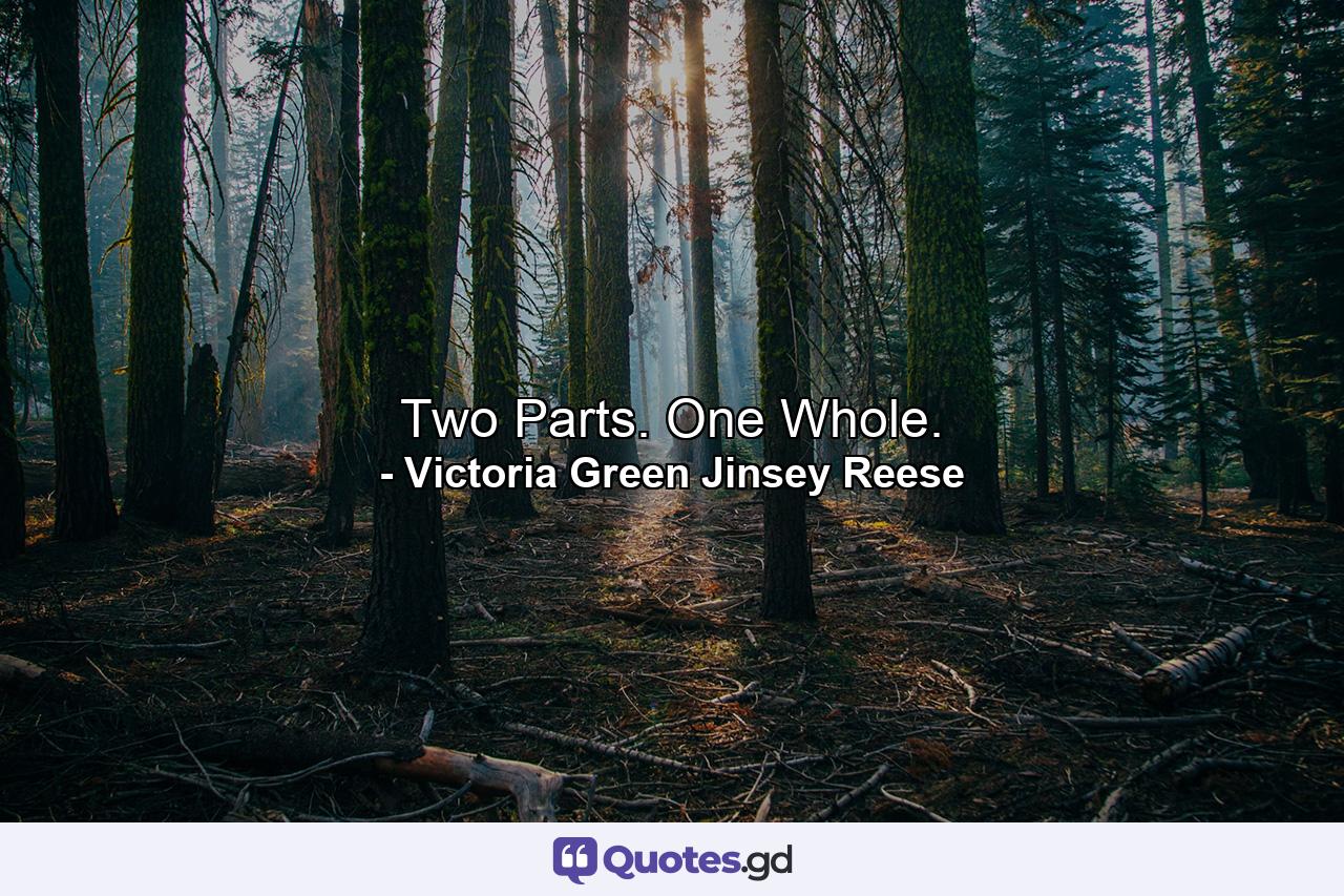 Two Parts. One Whole. - Quote by Victoria Green Jinsey Reese