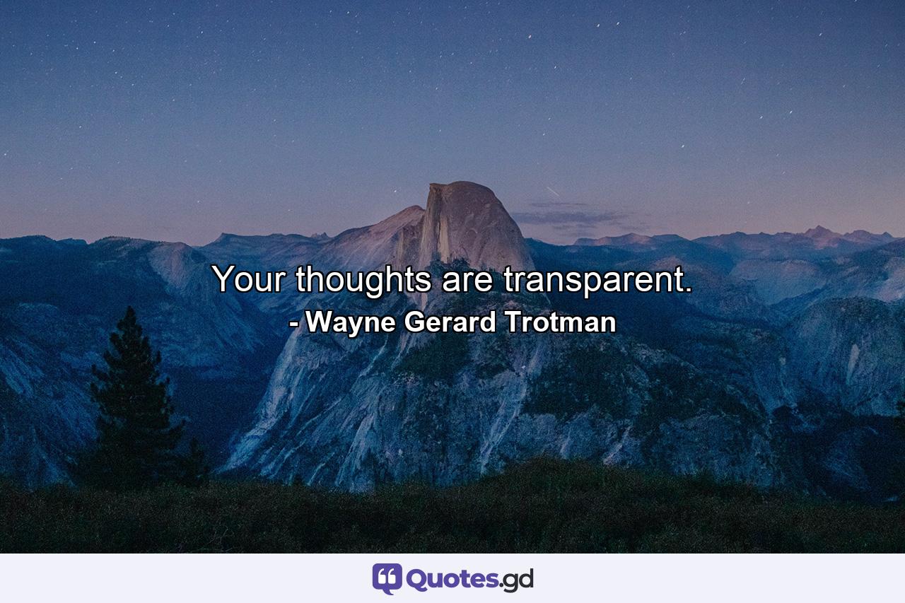 Your thoughts are transparent. - Quote by Wayne Gerard Trotman