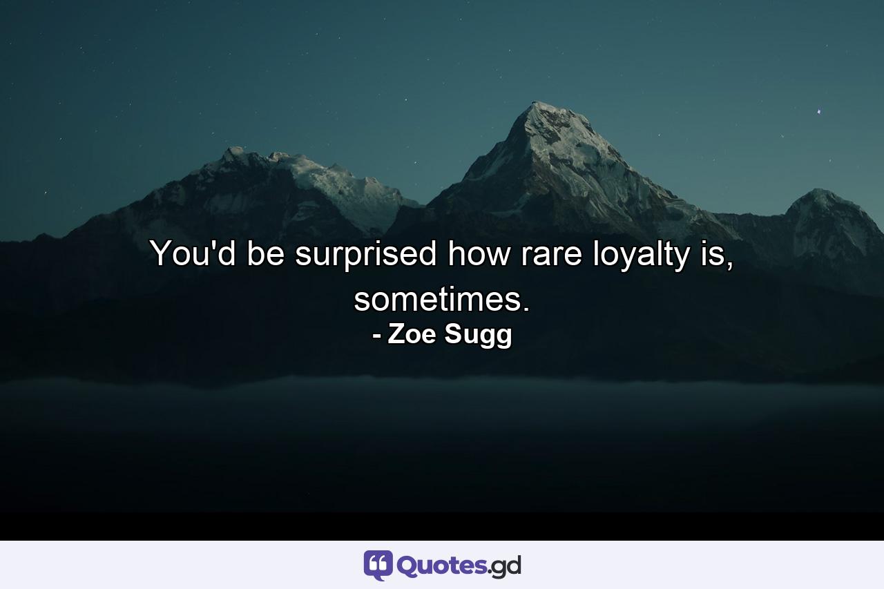 You'd be surprised how rare loyalty is, sometimes. - Quote by Zoe Sugg