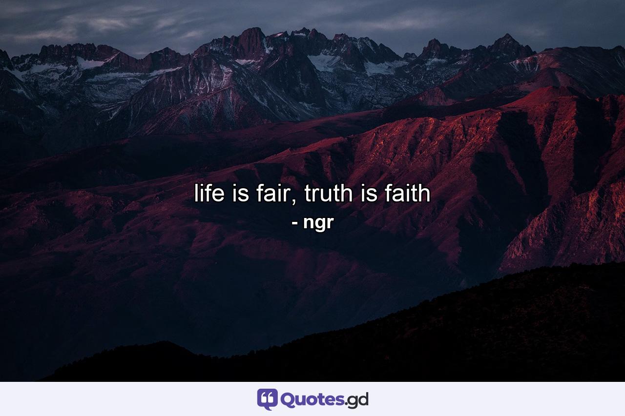 life is fair, truth is faith - Quote by ngr