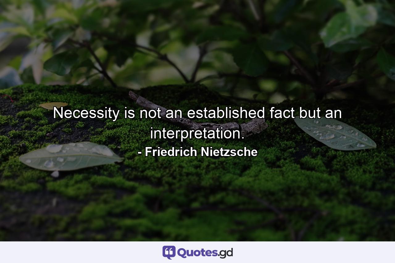 Necessity is not an established fact  but an interpretation. - Quote by Friedrich Nietzsche