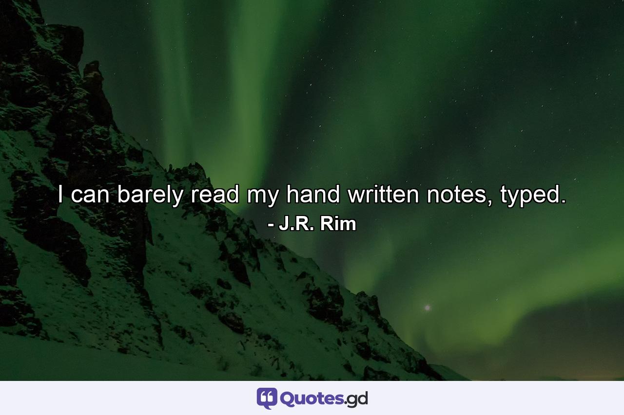 I can barely read my hand written notes, typed. - Quote by J.R. Rim