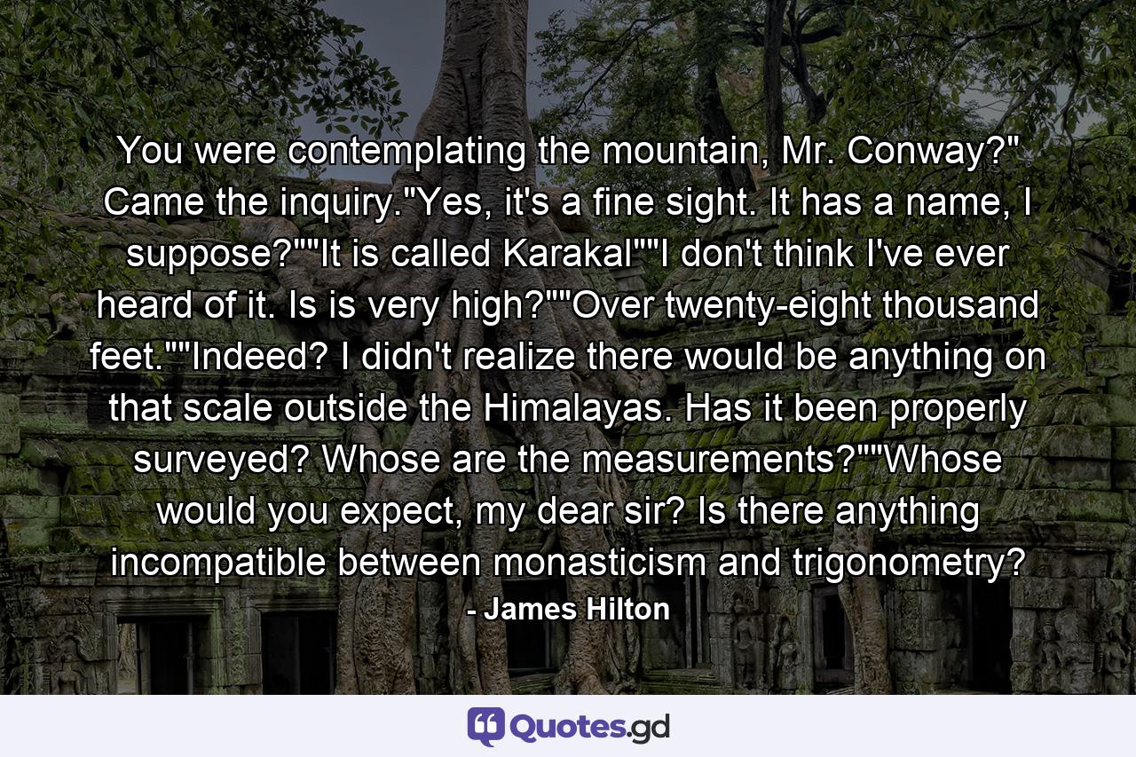 You were contemplating the mountain, Mr. Conway?