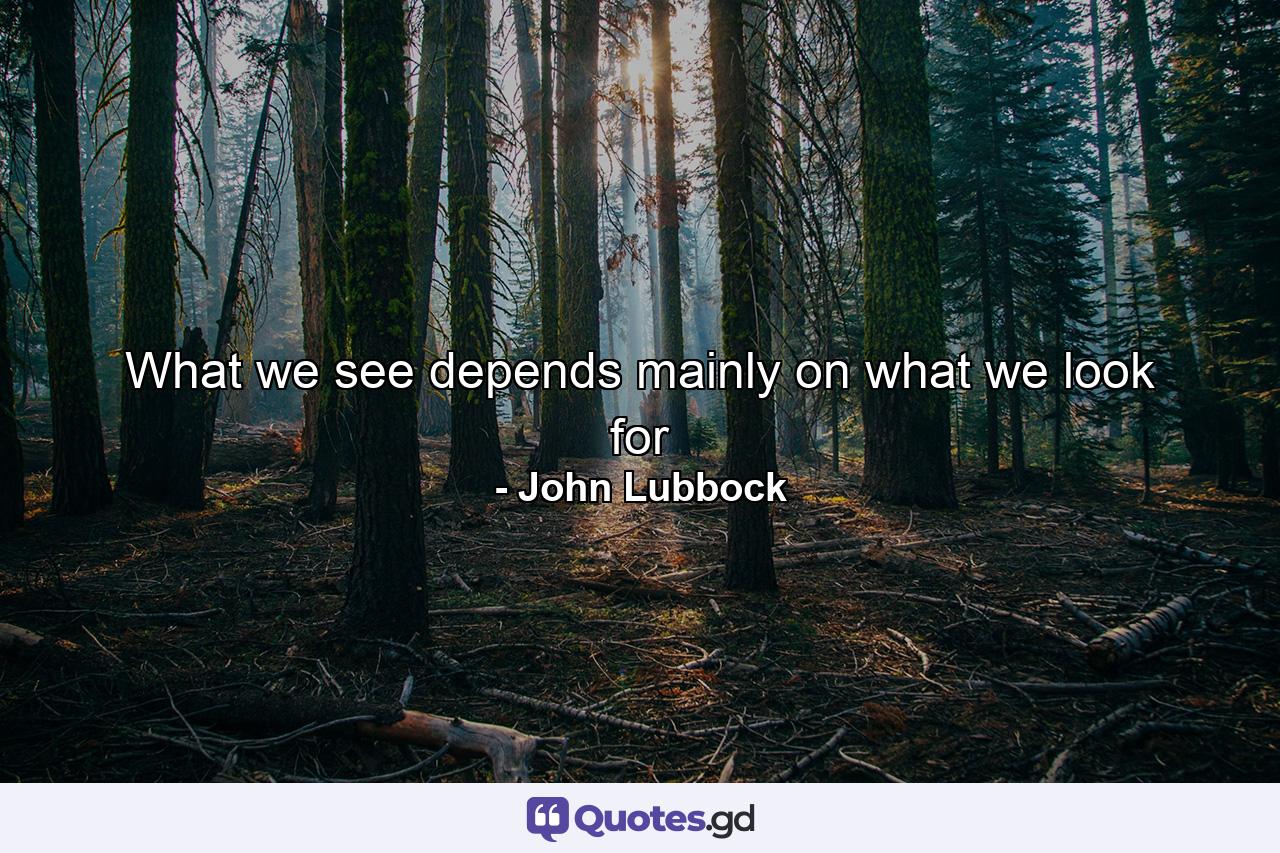 What we see depends mainly on what we look for - Quote by John Lubbock