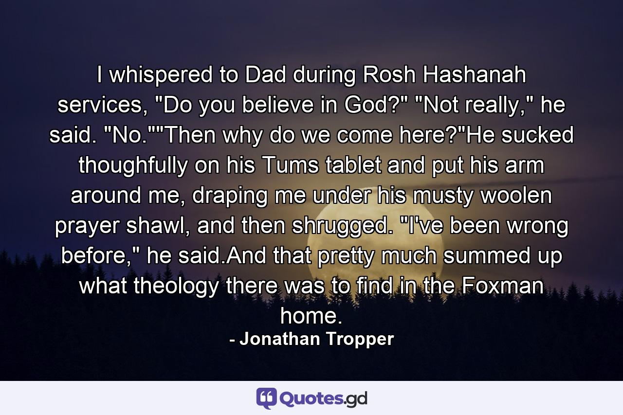 I whispered to Dad during Rosh Hashanah services, 