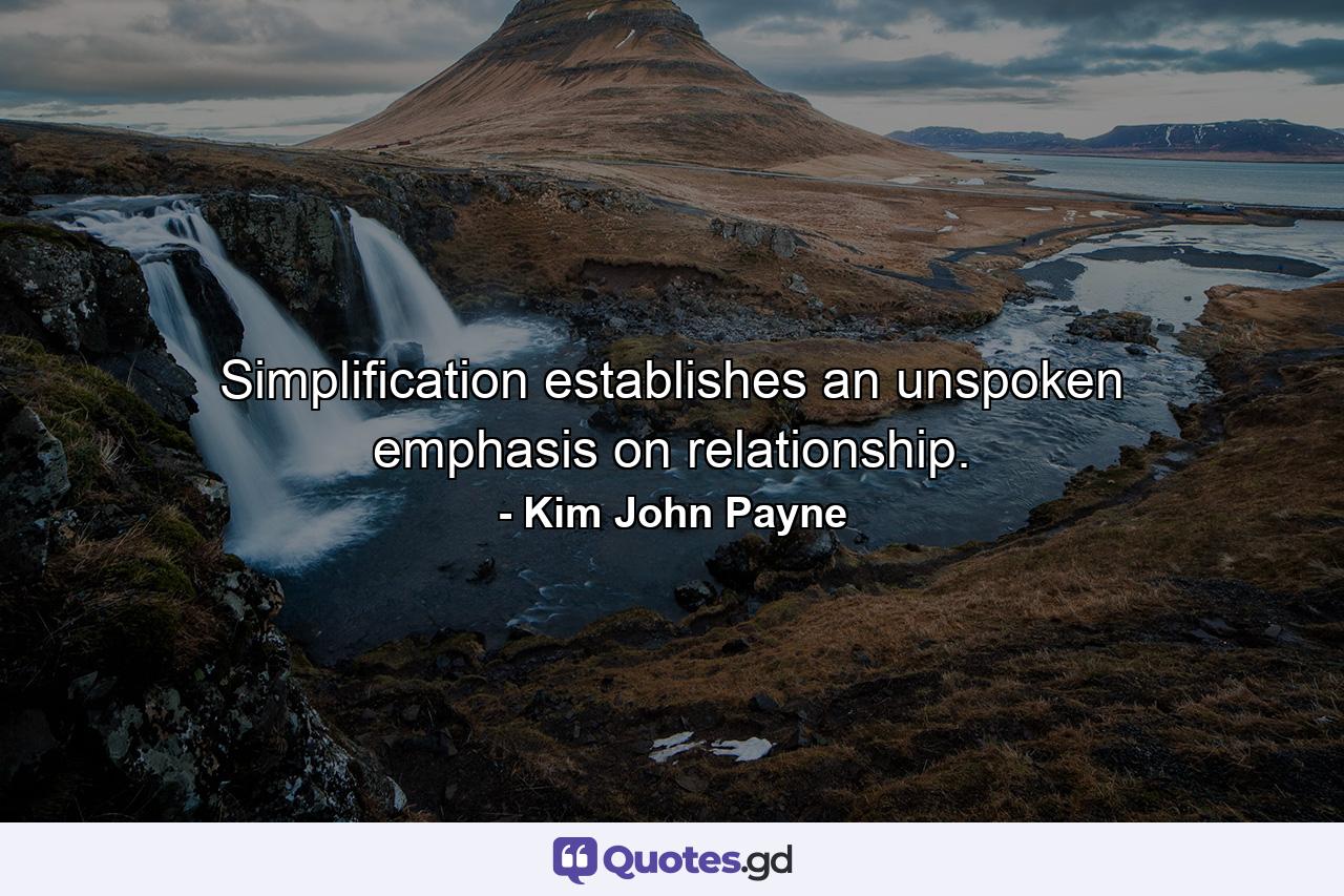 Simplification establishes an unspoken emphasis on relationship. - Quote by Kim John Payne