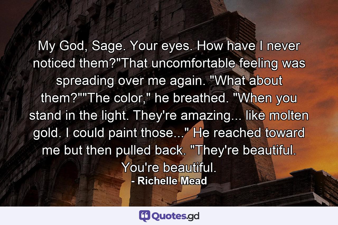 My God, Sage. Your eyes. How have I never noticed them?