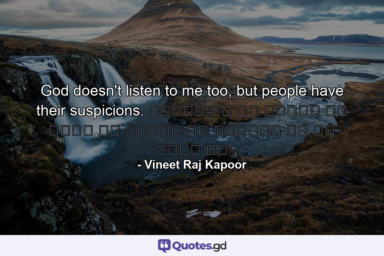 God doesn't listen to me too, but people have their suspicions. सुनता तो रब हमारी भी नहीं,पर लोगों को अल्लाह पे शक बेशक है - Quote by Vineet Raj Kapoor