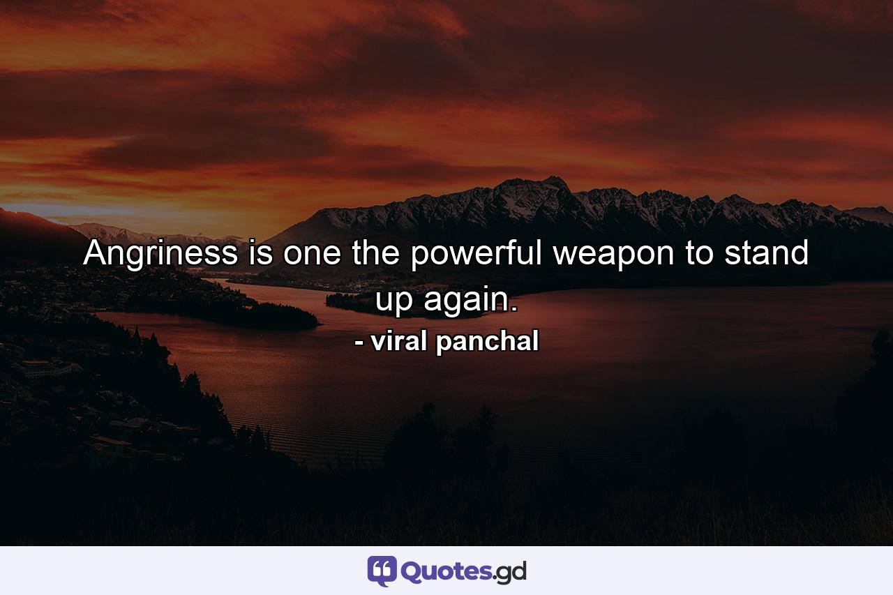 Angriness is one the powerful weapon to stand up again. - Quote by viral panchal