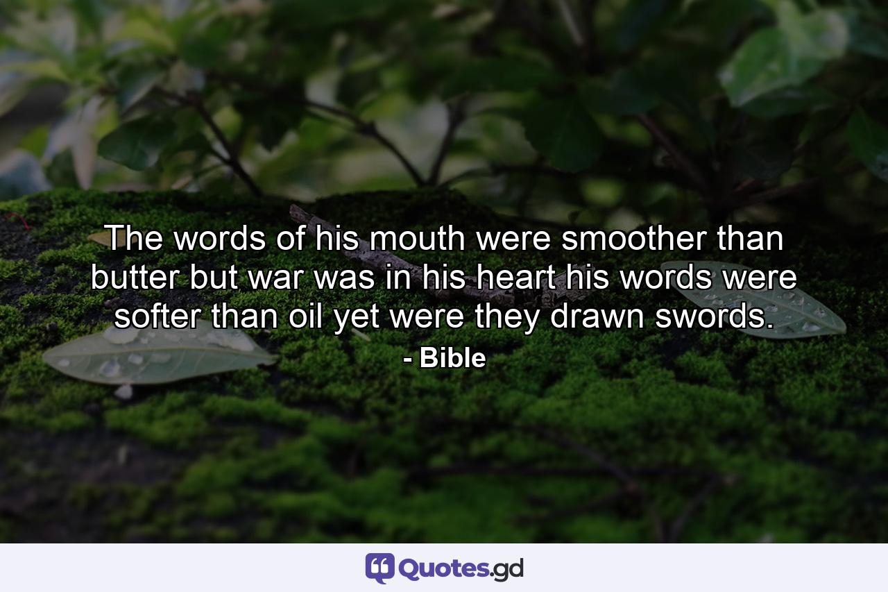 The words of his mouth were smoother than butter  but war was in his heart  his words were softer than oil  yet were they drawn swords. - Quote by Bible