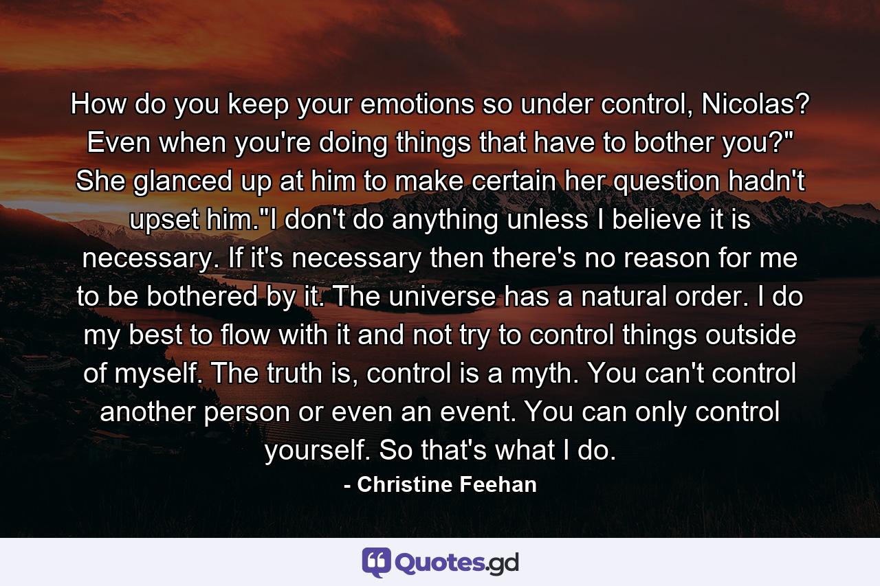 How do you keep your emotions so under control, Nicolas? Even when you're doing things that have to bother you?