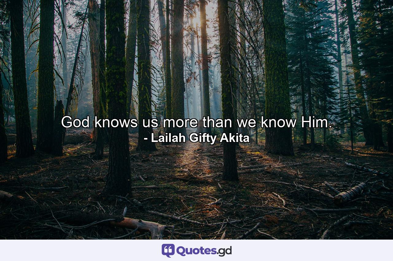 God knows us more than we know Him. - Quote by Lailah Gifty Akita