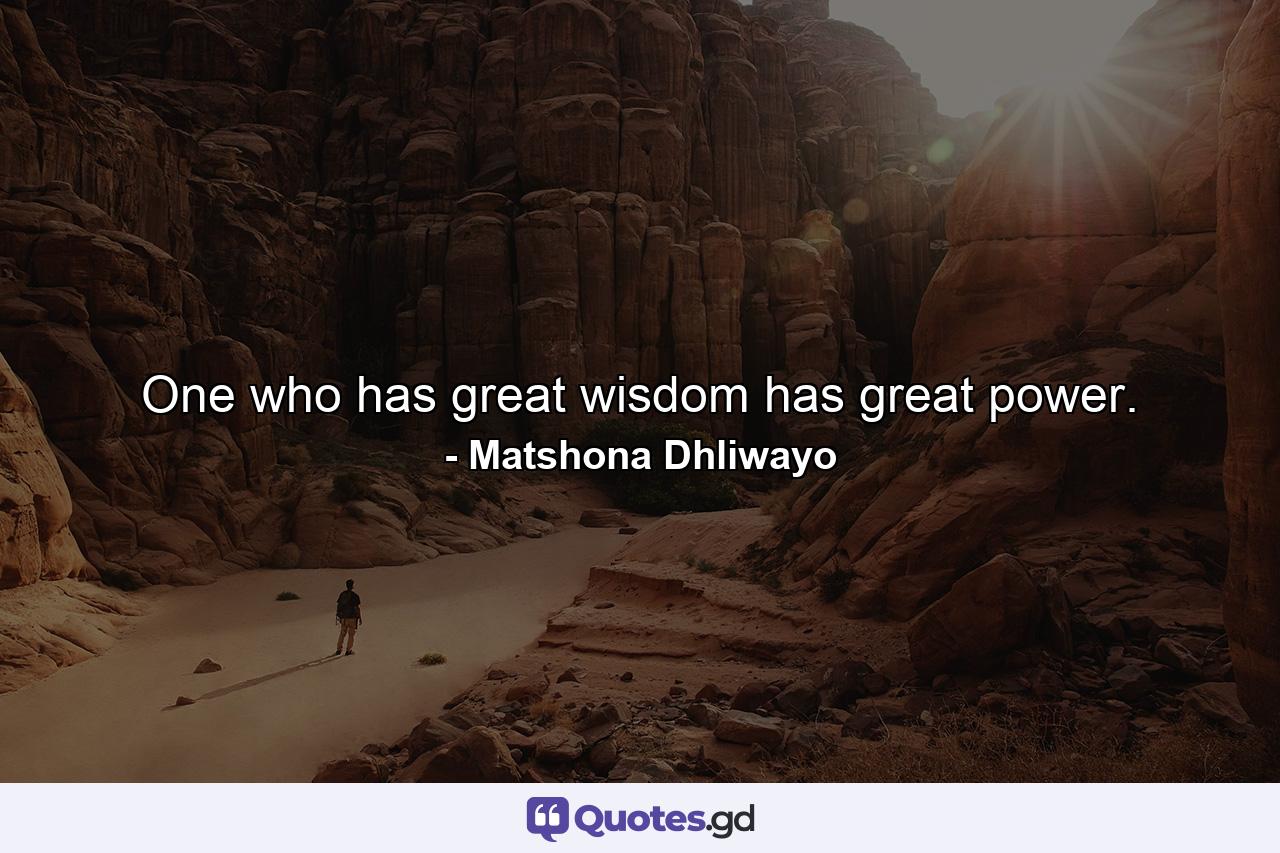 One who has great wisdom has great power. - Quote by Matshona Dhliwayo