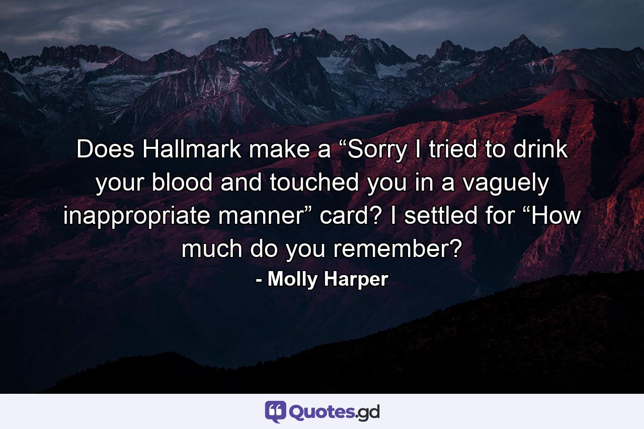 Does Hallmark make a “Sorry I tried to drink your blood and touched you in a vaguely inappropriate manner” card? I settled for “How much do you remember? - Quote by Molly Harper