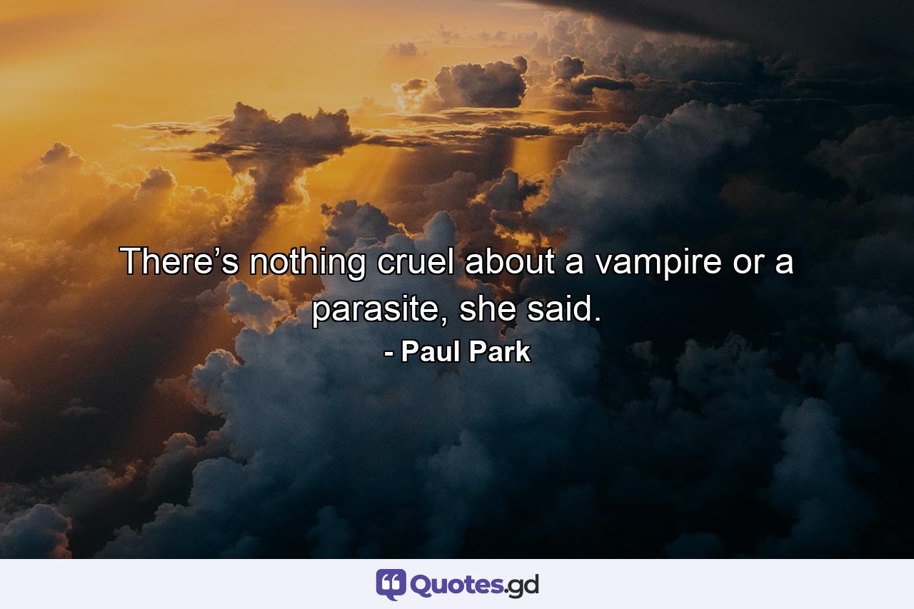 There’s nothing cruel about a vampire or a parasite, she said. - Quote by Paul Park