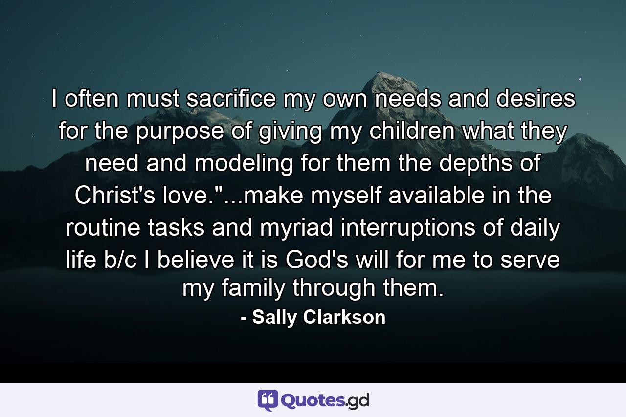 I often must sacrifice my own needs and desires for the purpose of giving my children what they need and modeling for them the depths of Christ's love.