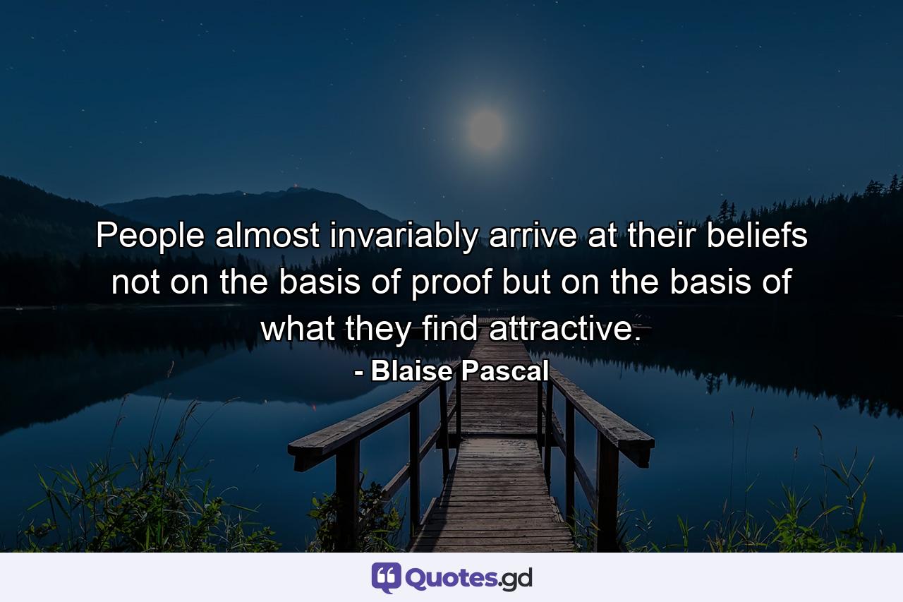 People almost invariably arrive at their beliefs not on the basis of proof but on the basis of what they find attractive. - Quote by Blaise Pascal