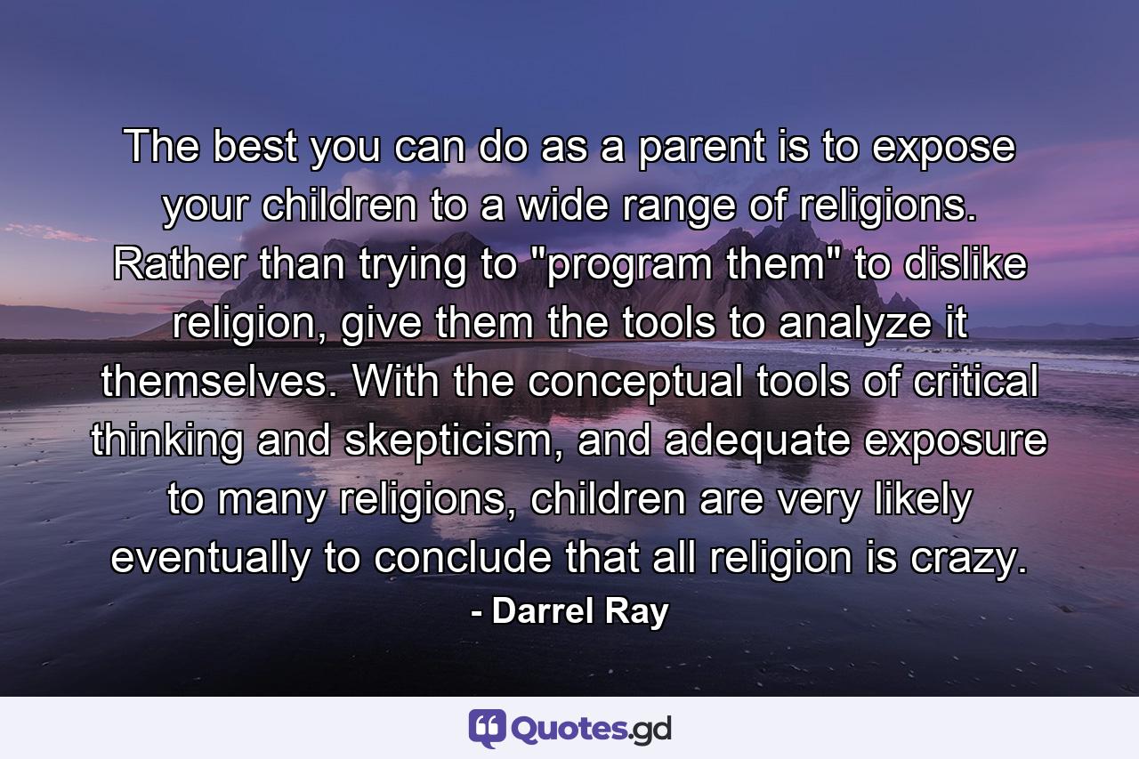 The best you can do as a parent is to expose your children to a wide range of religions. Rather than trying to 