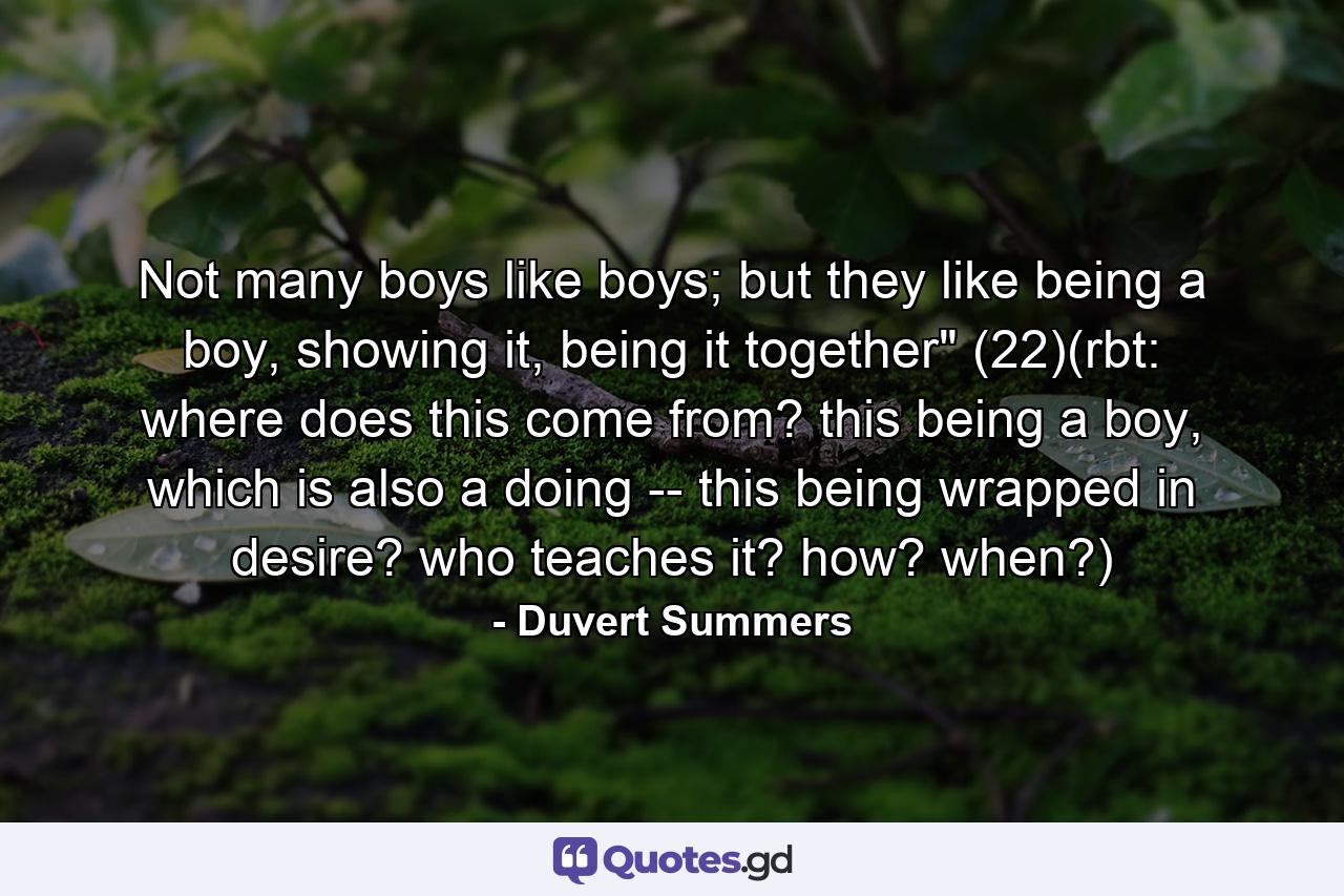 Not many boys like boys; but they like being a boy, showing it, being it together