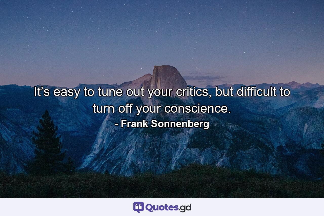 It’s easy to tune out your critics, but difficult to turn off your conscience. - Quote by Frank Sonnenberg