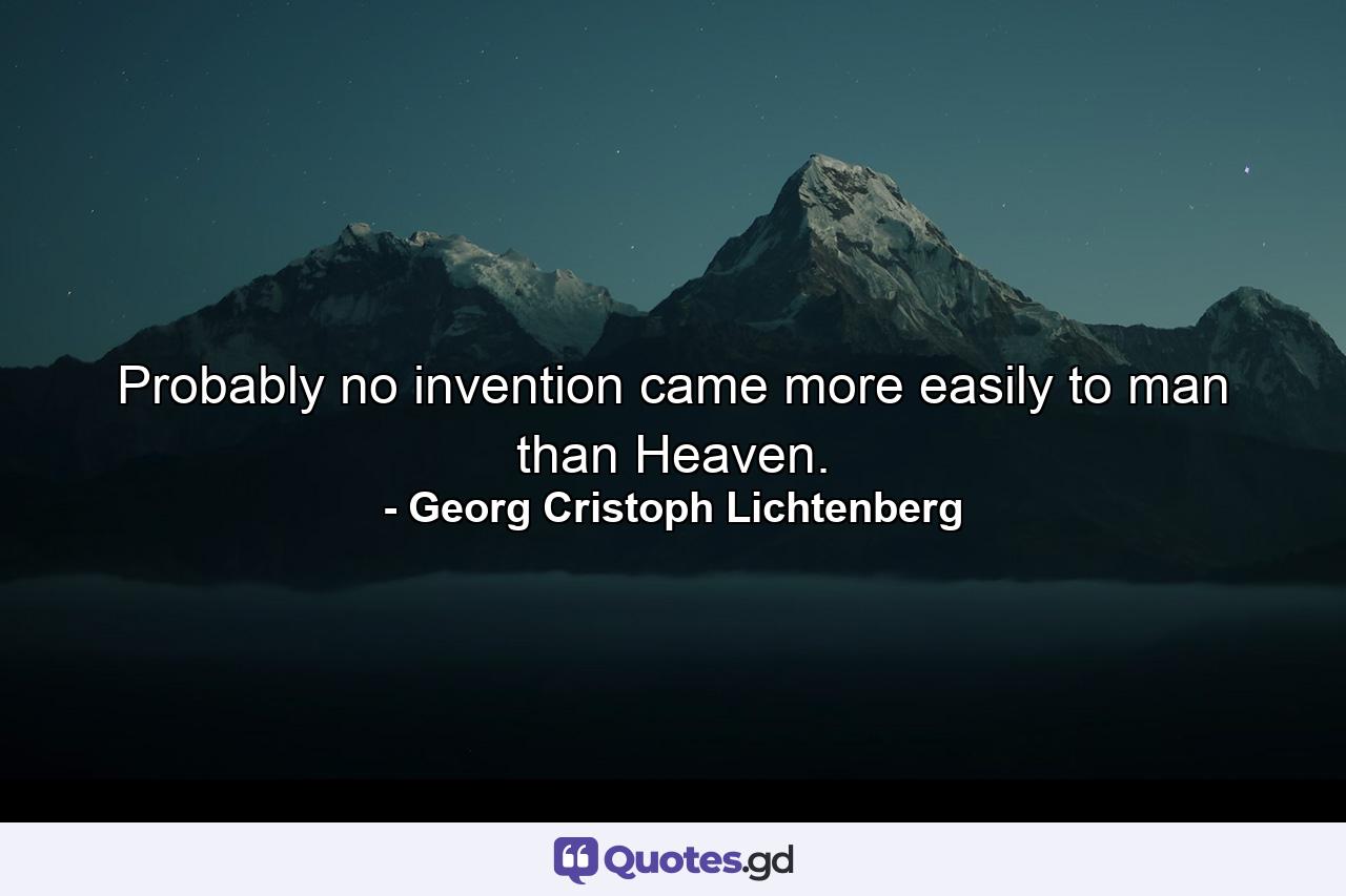 Probably no invention came more easily to man than Heaven. - Quote by Georg Cristoph Lichtenberg