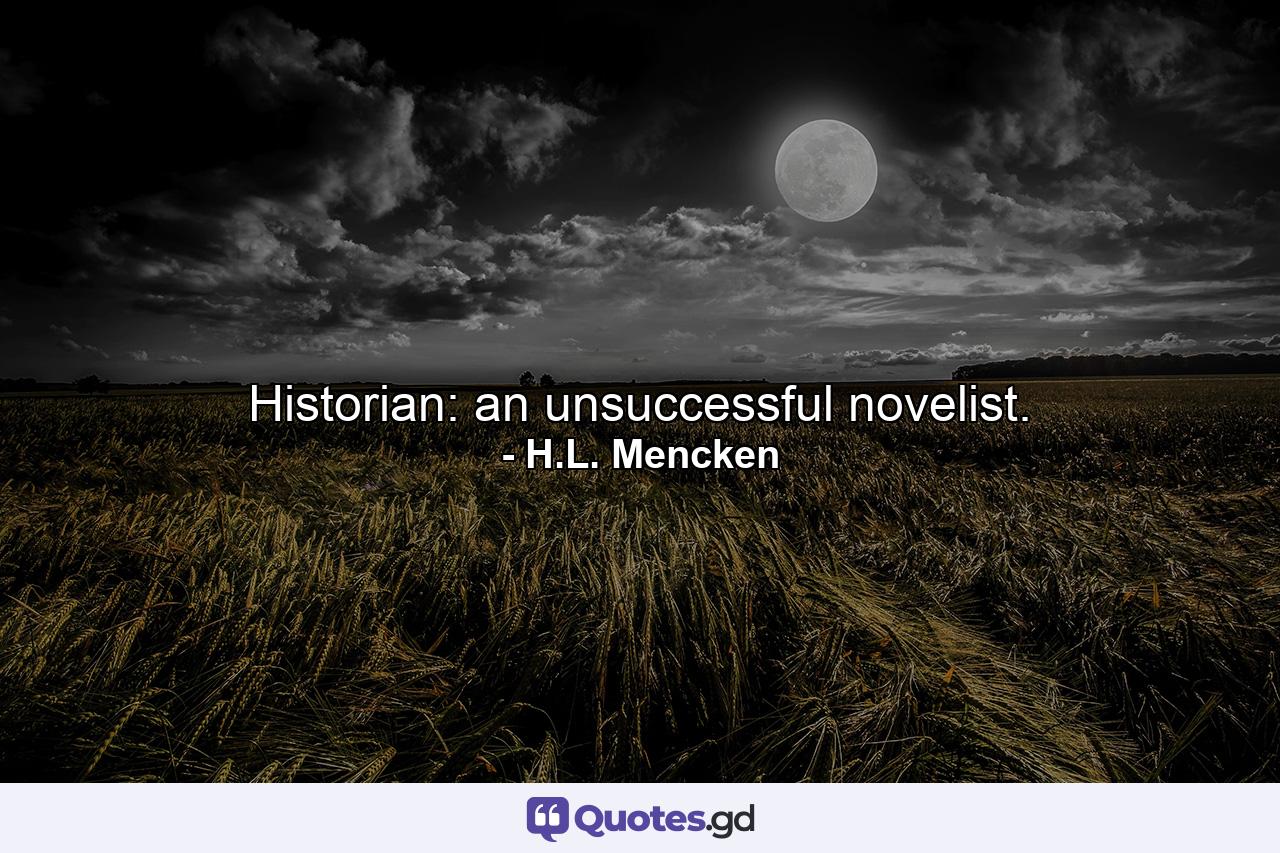 Historian: an unsuccessful novelist. - Quote by H.L. Mencken